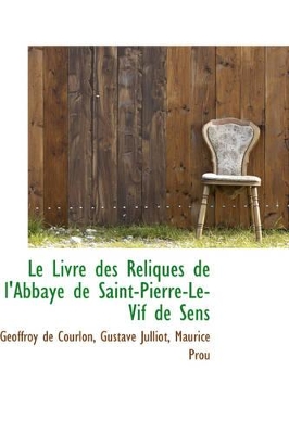 Book cover for Le Livre Des Reliques de L'Abbaye de Saint-Pierre-Le-Vif de Sens