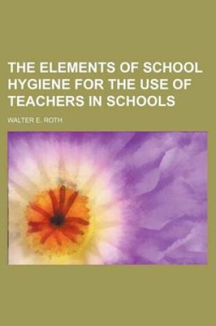 Cover of The Elements of School Hygiene for the Use of Teachers in Schools