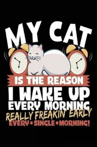 Cover of My Cat Is the Reason I Wake Up Every Morning Really Freakin Early Every Single Morning!