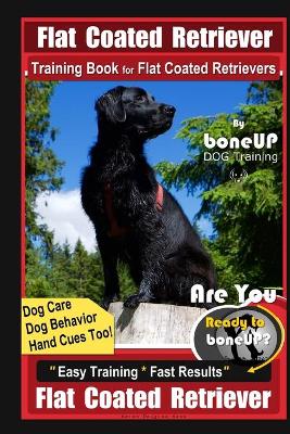 Book cover for Flat Coated Retriever Training Book for Flat Coated Retrievers By BoneUP DOG Training Dog Care, Dog Behavior, Hand Cues Too! Are You Ready to Bone Up? Easy Training Fast Results Flat Coated Retrievers