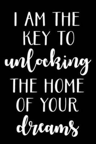 Cover of I Am the Key to Unlocking the Home of Your Dreams