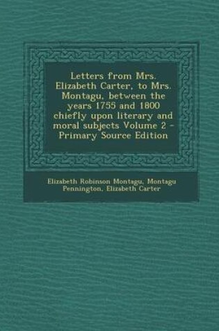 Cover of Letters from Mrs. Elizabeth Carter, to Mrs. Montagu, Between the Years 1755 and 1800 Chiefly Upon Literary and Moral Subjects Volume 2 - Primary Source Edition