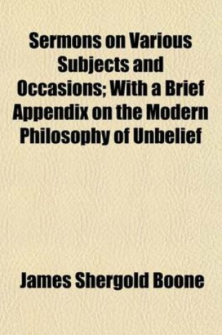 Cover of Sermons on Various Subjects and Occasions; With a Brief Appendix on the Modern Philosophy of Unbelief