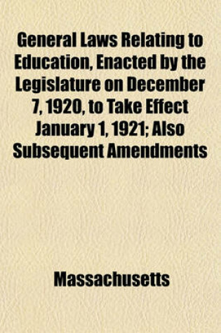 Cover of General Laws Relating to Education, Enacted by the Legislature on December 7, 1920, to Take Effect January 1, 1921; Also Subsequent Amendments