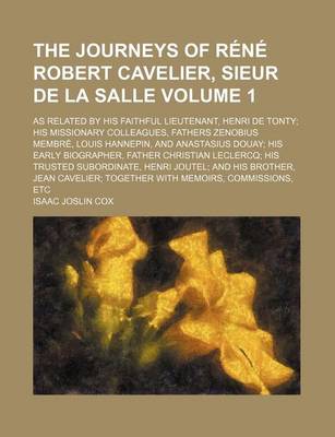 Book cover for The Journeys of Rene Robert Cavelier, Sieur de La Salle; As Related by His Faithful Lieutenant, Henri de Tonty His Missionary Colleagues, Fathers Zenobius Membre, Louis Hannepin, and Anastasius Douay His Early Biographer, Father Volume 1