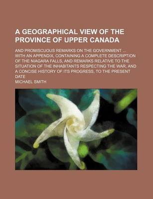 Book cover for A Geographical View of the Province of Upper Canada; And Promiscuous Remarks on the Government with an Appendix, Containing a Complete Description of the Niagara Falls, and Remarks Relative to the Situation of the Inhabitants Respecting the War, and a Con