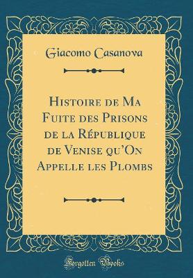 Book cover for Histoire de Ma Fuite des Prisons de la République de Venise quOn Appelle les Plombs (Classic Reprint)