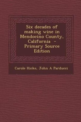 Cover of Six Decades of Making Wine in Mendocino County, California - Primary Source Edition