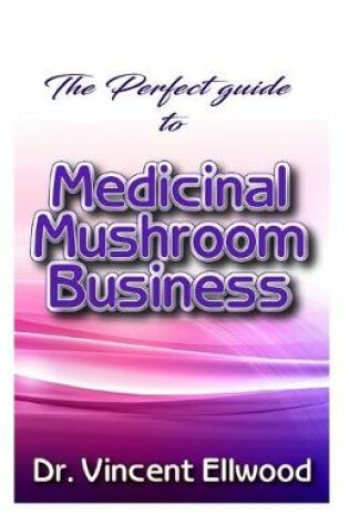 Cover of The Perfect guide to Medicinal Mushroom Business