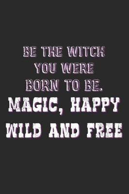 Book cover for Be The Witch You Were Born To Be. Magic, Happy, Wild And Free