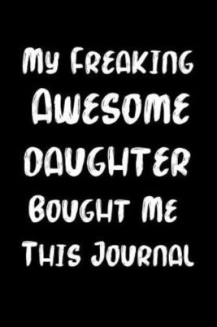 Cover of My Freaking Awesome Daughter Bought Me This Journal