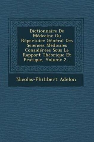 Cover of Dictionnaire de Medecine Ou Repertoire General Des Sciences Medicales Considerees Sous Le Rapport Theorique Et Pratique, Volume 2...