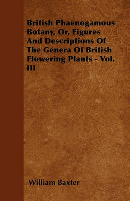 Book cover for British Phaenogamous Botany, Or, Figures And Descriptions Of The Genera Of British Flowering Plants - Vol. III