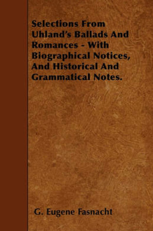 Cover of Selections From Uhland's Ballads And Romances - With Biographical Notices, And Historical And Grammatical Notes.