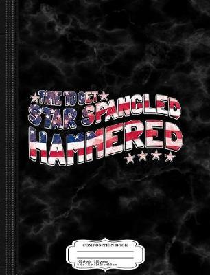 Book cover for Time to Get Star Spangled Hammered 4th of July Composition Notebook