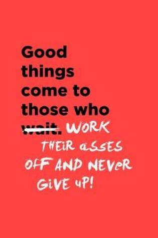 Cover of Good Things Come To Those Who Work Their Asses Off & Never Give Up