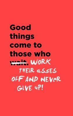 Cover of Good Things Come To Those Who Work Their Asses Off & Never Give Up