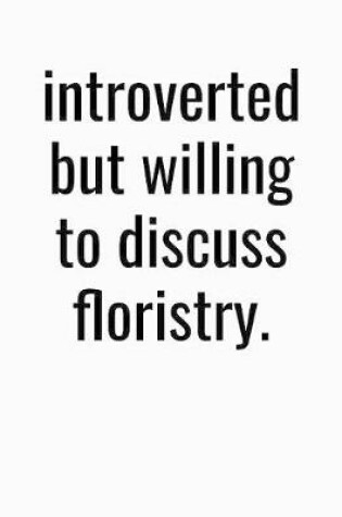 Cover of Introverted But Willing To Discuss Floristry