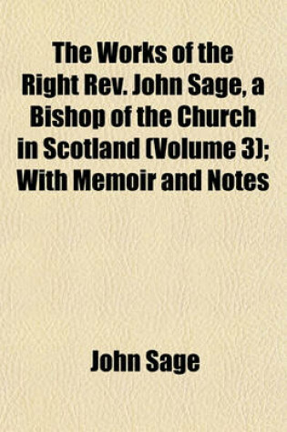 Cover of The Works of the Right REV. John Sage, a Bishop of the Church in Scotland; The Principles of the Cyprianic Age Volume 3