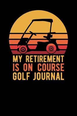 Book cover for My Retirement Is On Course Golf Journal