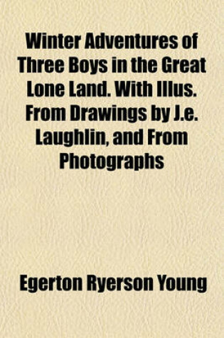 Cover of Winter Adventures of Three Boys in the Great Lone Land. with Illus. from Drawings by J.E. Laughlin, and from Photographs