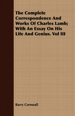 Book cover for The Complete Correspondence And Works Of Charles Lamb; With An Essay On His Life And Genius. Vol III