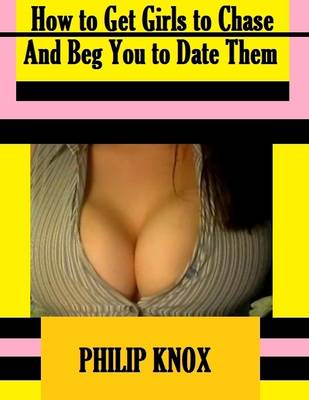 Book cover for How to Get Girls to Chase and Beg You to Date Them