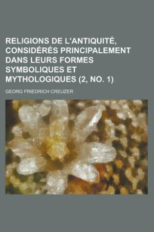 Cover of Religions de L'Antiquite, Consideres Principalement Dans Leurs Formes Symboliques Et Mythologiques (2, No. 1 )