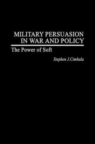 Cover of Military Persuasion in War and Policy: The Power of Soft