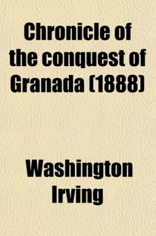 Cover of Chronicle of the Conquest of Granada, from the Mss. of Fray Antonio Agapida