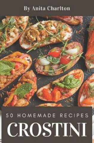 Cover of 50 Homemade Crostini Recipes