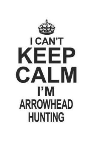 Cover of I Can't Keep Calm I'm Arrowhead Hunting