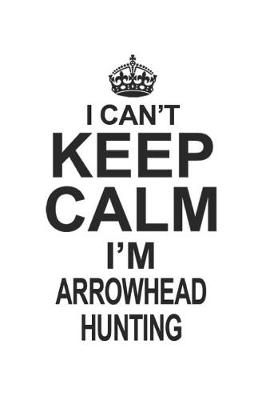 Book cover for I Can't Keep Calm I'm Arrowhead Hunting