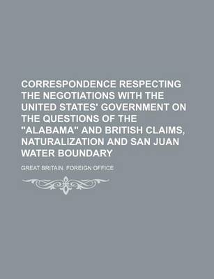 Book cover for Correspondence Respecting the Negotiations with the United States' Government on the Questions of the Alabama and British Claims, Naturalization and San Juan Water Boundary