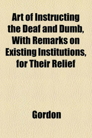 Cover of Art of Instructing the Deaf and Dumb, with Remarks on Existing Institutions, for Their Relief