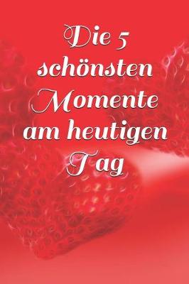 Book cover for Die 5 Schönsten Momente Am Heutigen Tag