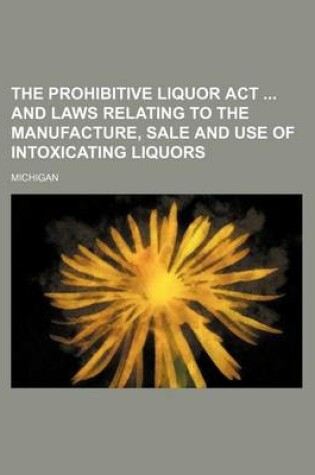 Cover of The Prohibitive Liquor ACT and Laws Relating to the Manufacture, Sale and Use of Intoxicating Liquors