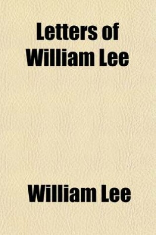 Cover of Letters of William Lee (Volume 2); Sheriff and Alderman of London Commercial Agent of the Continental Congress in France and Minister to the Courts of Vienna and Berlin. 1766-1783