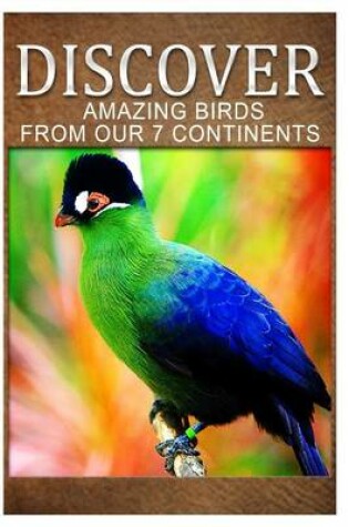 Cover of Amazing Birds From Our 7 Continents - Discover