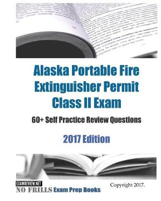 Book cover for Alaska Portable Fire Extinguisher Permit Class II Exam 60+ Self Practice Review Questions 2017 Edition