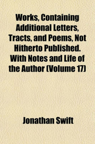 Cover of Works, Containing Additional Letters, Tracts, and Poems, Not Hitherto Published. with Notes and Life of the Author (Volume 17)