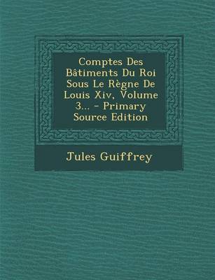 Book cover for Comptes Des Batiments Du Roi Sous Le Regne de Louis XIV, Volume 3... - Primary Source Edition