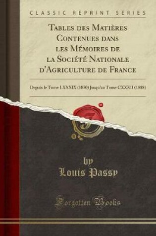 Cover of Tables des Matières Contenues dans les Mémoires de la Société Nationale d'Agriculture de France: Depuis le Tome LXXXIX (1850) Jusqu'au Tome CXXXII (1888) (Classic Reprint)