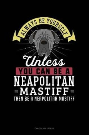 Cover of Always Be Yourself Unless You Can Be a Neapolitan Mastiff Then Be a Neapolitan Mastiff