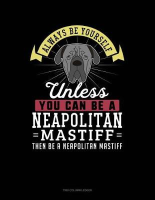 Book cover for Always Be Yourself Unless You Can Be a Neapolitan Mastiff Then Be a Neapolitan Mastiff