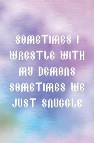 Cover of Sometimes I wrestle With My Demons Sometimes We Just Snuggle