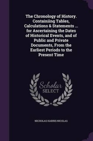 Cover of The Chronology of History. Containiing Tables, Calculations & Statements ... for Ascertaining the Dates of Historical Events, and of Public and Private Documents, from the Earliest Periods to the Present Time