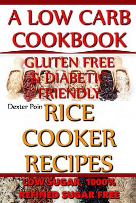 Cover of Rice Cooker Recipes - A Low Carb Cookbook - Low Sugar & 1001% Refined Sugar Free - Gluten Free & Diabetic Friendly