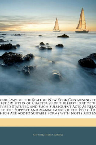 Cover of Poor Laws of the State of New York Containing the First Six Titles of Chapter 20 of the First Part of the Revised Statutes, and Such Subsequent Acts as Relate to the Support and Management of the Poor