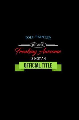 Book cover for Tole Painter Because Freaking Awesome Is Not an Official Job Title